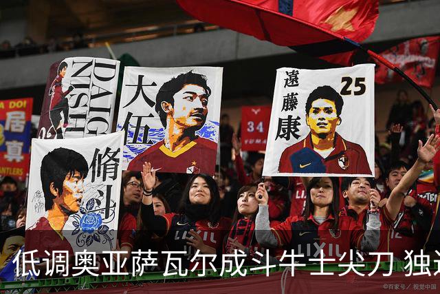 低调奥亚萨瓦尔成斗牛士尖刀 独进4球近四届最强表现