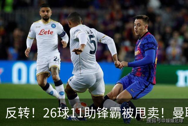 反转！26球11助锋霸被甩卖！曼联或获利2000万欧