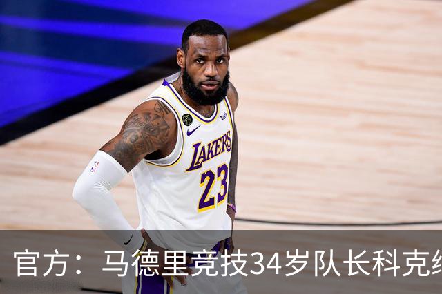官方：马德里竞技34岁队长科克续约至2027年，迄今已出场740次