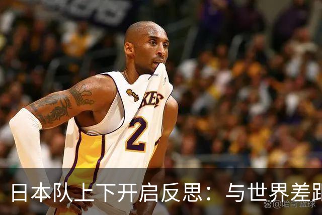 日本队上下开启反思：与世界差距很大