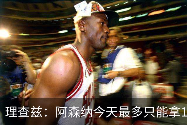 理查兹：阿森纳今天最多只能拿1分