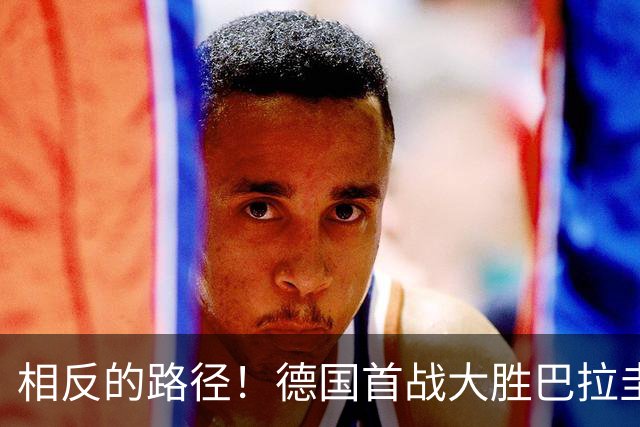 相反的路径！德国首战大胜巴拉圭惨败 最终后者送前者出局