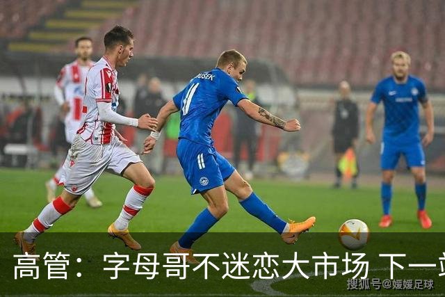 高管：字母哥不迷恋大市场 下一站可能是雷霆